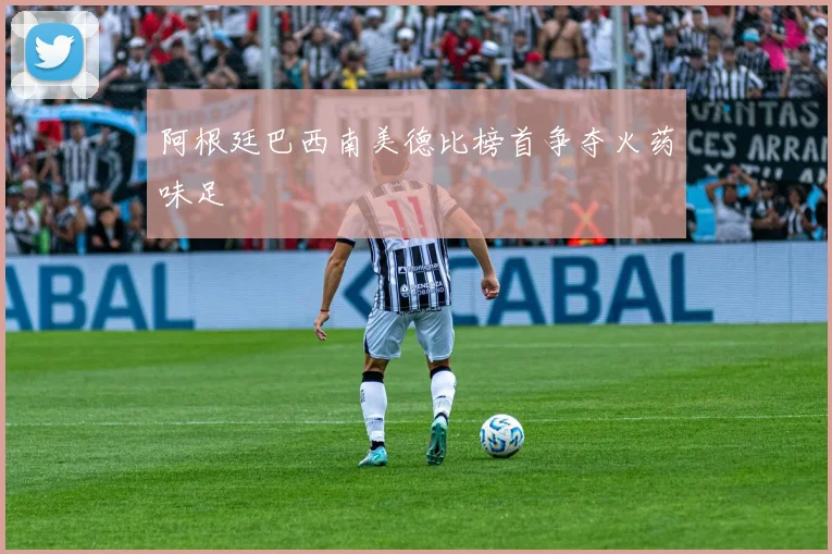阿根廷巴西南美德比榜首争夺火药味足