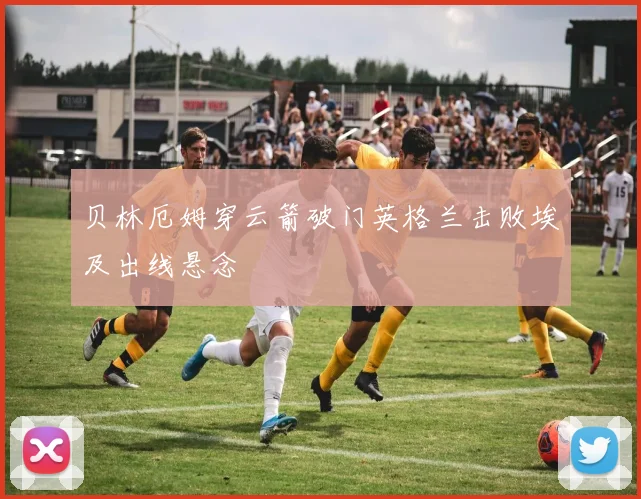 贝林厄姆穿云箭破门英格兰击败埃及出线悬念