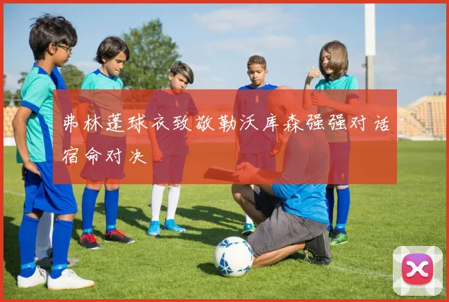 弗林蓬球衣致敬勒沃库森强强对话宿命对决