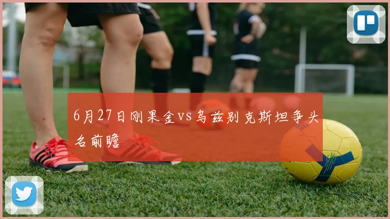 6月27日刚果金vs乌兹别克斯坦争头名前瞻