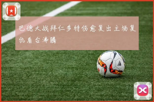 巴德大战拜仁多特伤愈复出主场复仇看台沸腾