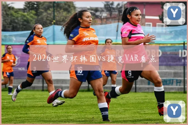 2026世界杯韩国vs捷克VAR看点