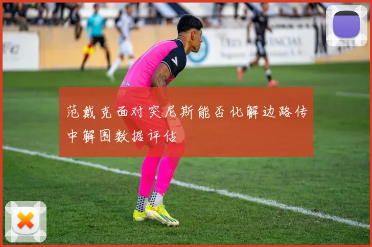 范戴克面对突尼斯能否化解边路传中解围数据评估