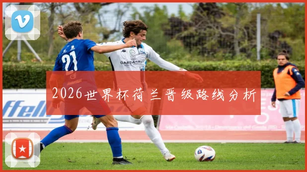 2026世界杯荷兰晋级路线分析