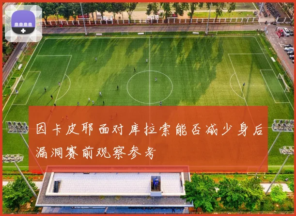 因卡皮耶面对库拉索能否减少身后漏洞赛前观察参考