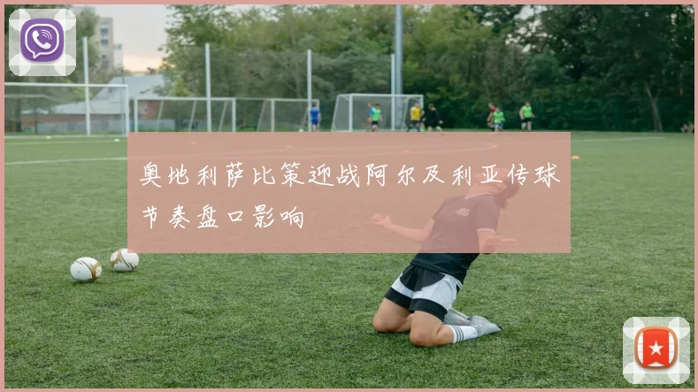 奥地利萨比策迎战阿尔及利亚传球节奏盘口影响