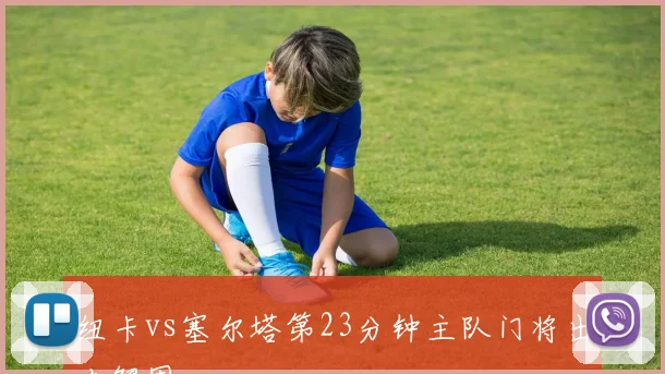 纽卡vs塞尔塔第23分钟主队门将出击解围