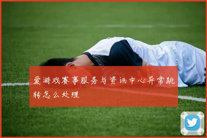 爱游戏赛事服务与资讯中心异常跳转怎么处理