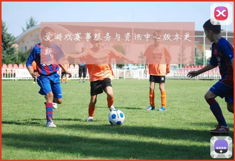 爱游戏赛事服务与资讯中心版本更新