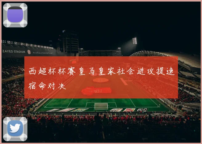 西超杯杯赛皇马皇家社会进攻提速宿命对决