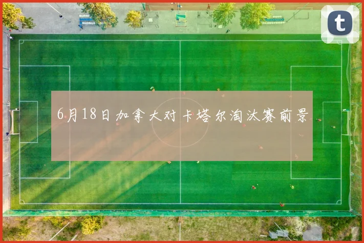 6月18日加拿大对卡塔尔淘汰赛前景