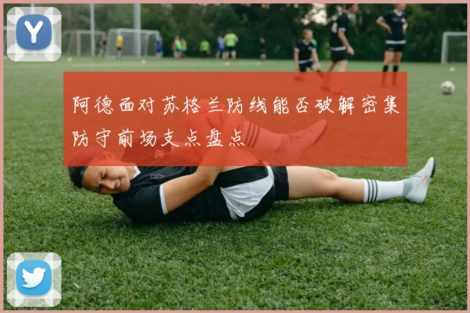阿德面对苏格兰防线能否破解密集防守前场支点盘点