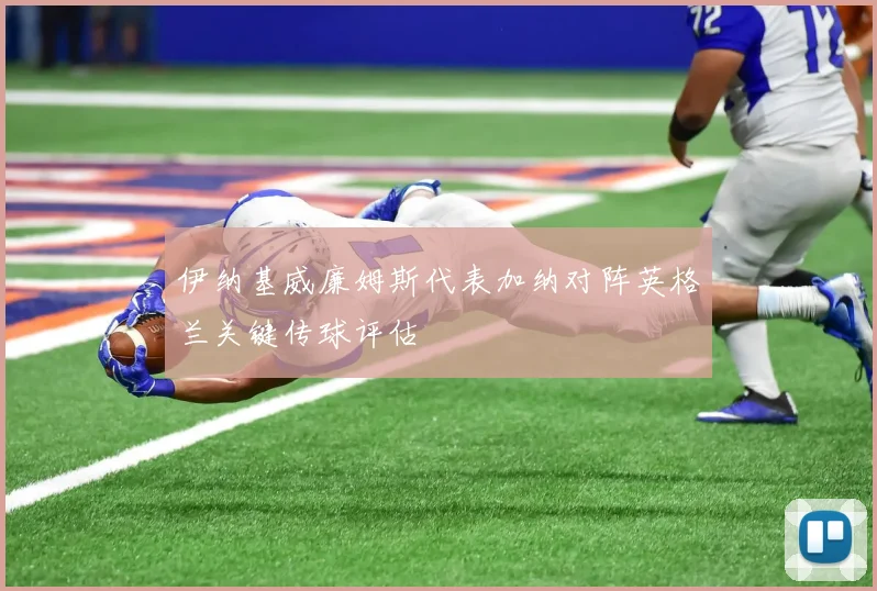 伊纳基威廉姆斯代表加纳对阵英格兰关键传球评估