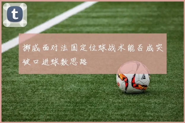 挪威面对法国定位球战术能否成突破口进球数思路