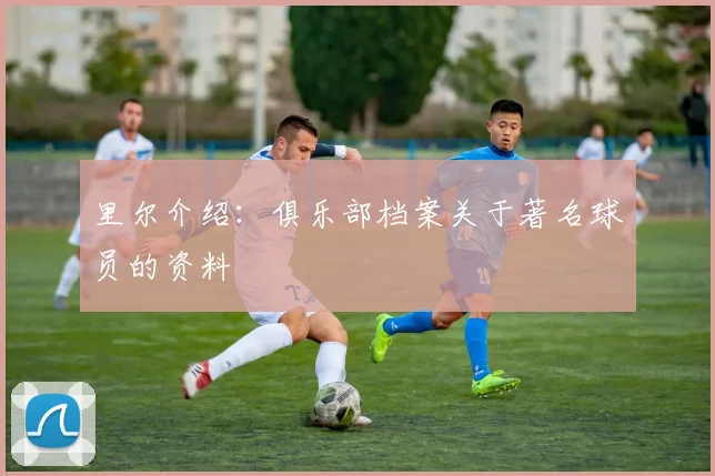 里尔介绍：俱乐部档案关于著名球员的资料