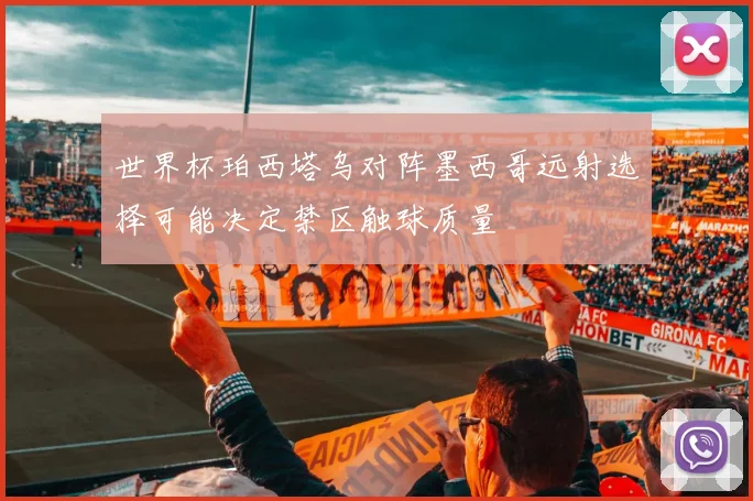 世界杯珀西塔乌对阵墨西哥远射选择可能决定禁区触球质量