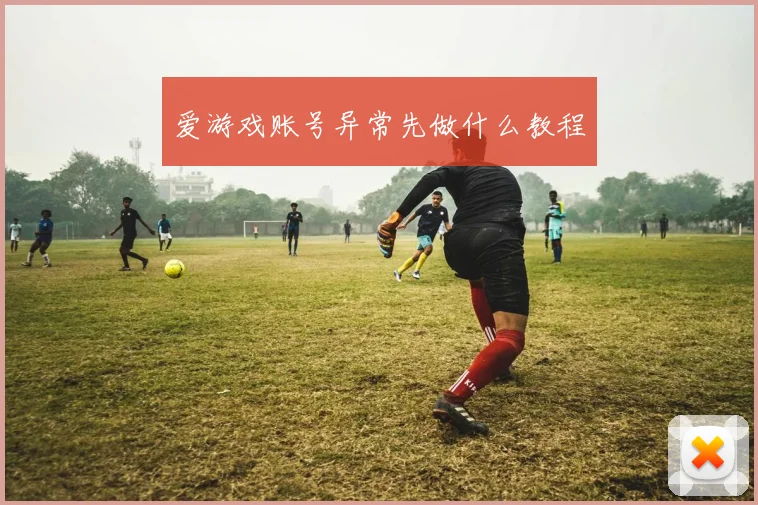 爱游戏账号异常先做什么教程