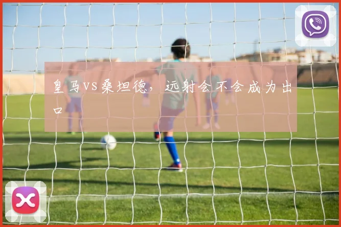 皇马vs桑坦德，远射会不会成为出口