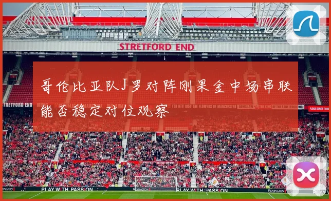 哥伦比亚队J罗对阵刚果金中场串联能否稳定对位观察
