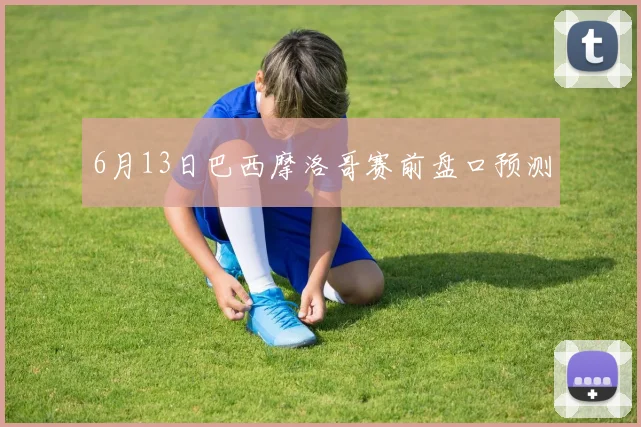 6月13日巴西摩洛哥赛前盘口预测