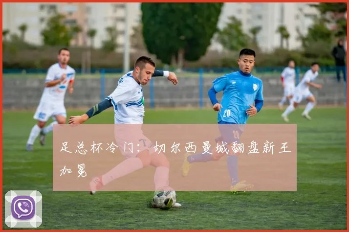足总杯冷门：切尔西曼城翻盘新王加冕