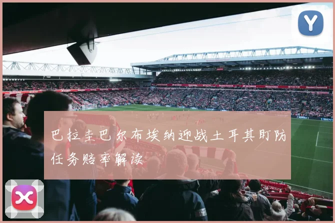 巴拉圭巴尔布埃纳迎战土耳其盯防任务赔率解读