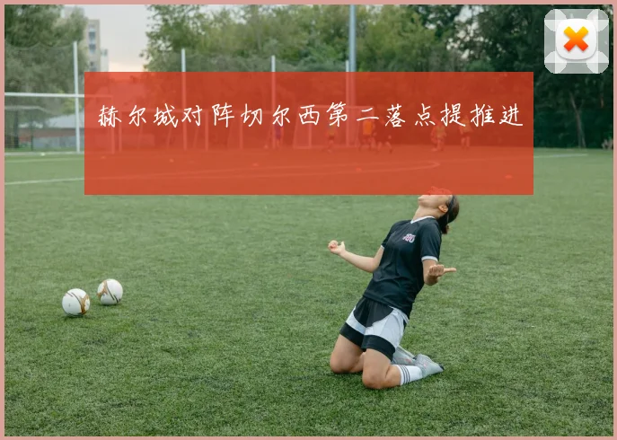赫尔城对阵切尔西第二落点提推进