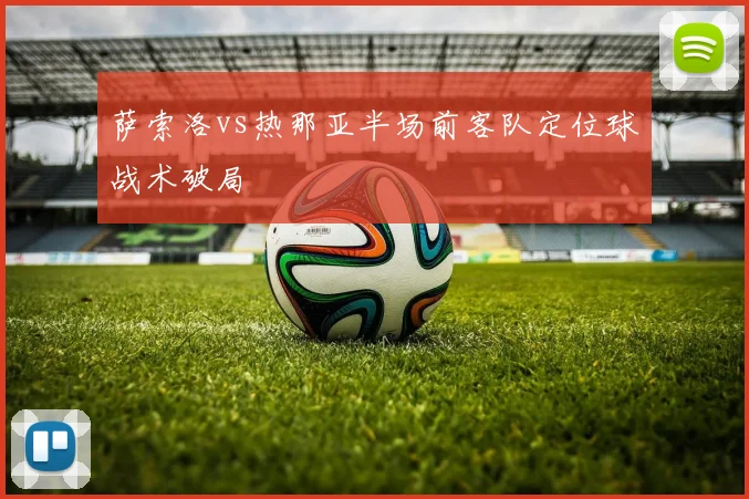 萨索洛vs热那亚半场前客队定位球战术破局