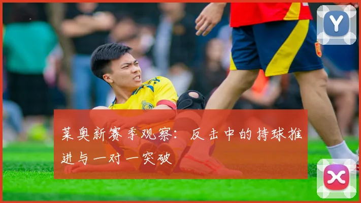莱奥新赛季观察：反击中的持球推进与一对一突破