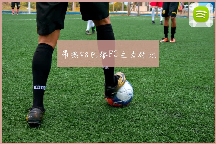 昂热vs巴黎FC主力对比
